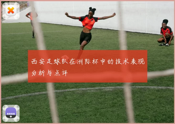 西安足球队在洲际杯中的技术表现分析与点评