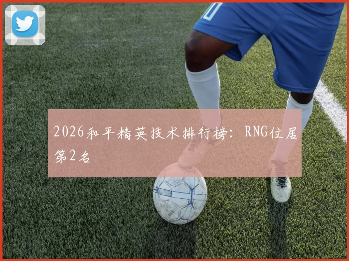 2026和平精英技术排行榜：RNG位居第2名