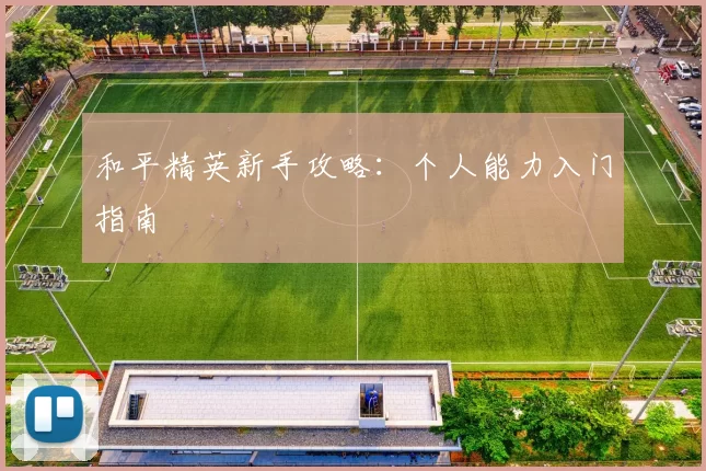 和平精英新手攻略：个人能力入门指南