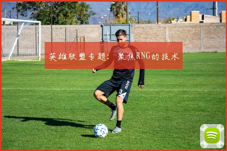 英雄联盟专题：聚焦RNG的技术
