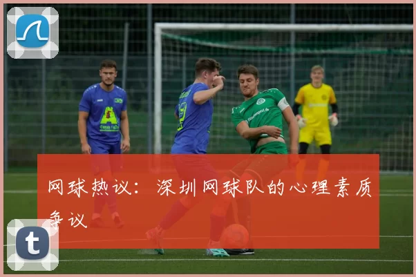网球热议：深圳网球队的心理素质争议