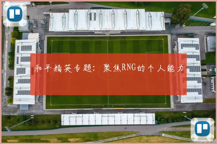 和平精英专题：聚焦RNG的个人能力