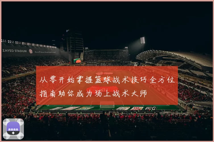 从零开始掌握篮球战术技巧全方位指南助你成为场上战术大师