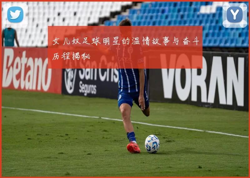 女儿奴足球明星的温情故事与奋斗历程揭秘